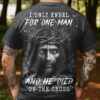 I Only Kneel For One Man, He Died On The Cross All Over Print T-Shirt