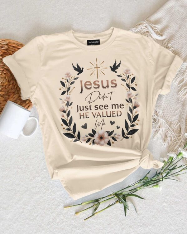 Jesus Didn't Just See Me He Valued Me T-Shirt - Image 7