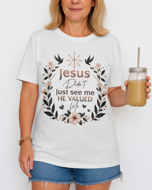 Jesus Didn't Just See Me He Valued Me T-Shirt - Image 10