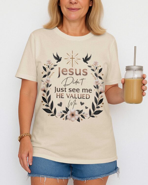 Jesus Didn't Just See Me He Valued Me T-Shirt - Image 6