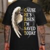Christ Cause He's Risen I'm Saved Today T-Shirt