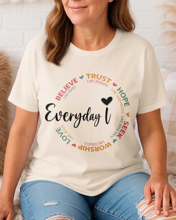 Everyday I Believe Trust Hope Seek Worship Love T-Shirt - Image 13