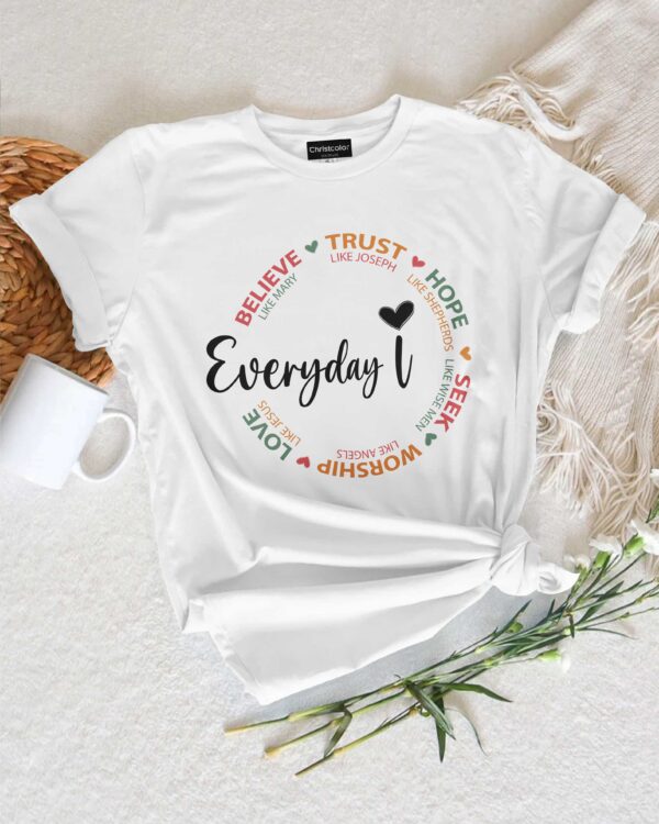 Everyday I Believe Trust Hope Seek Worship Love T-Shirt - Image 7